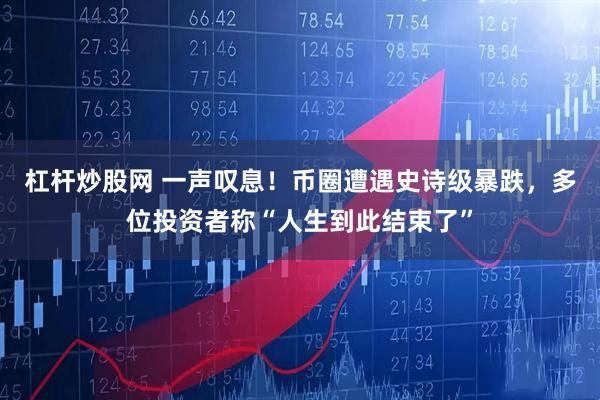 杠杆炒股网 一声叹息！币圈遭遇史诗级暴跌，多位投资者称“人生到此结束了”