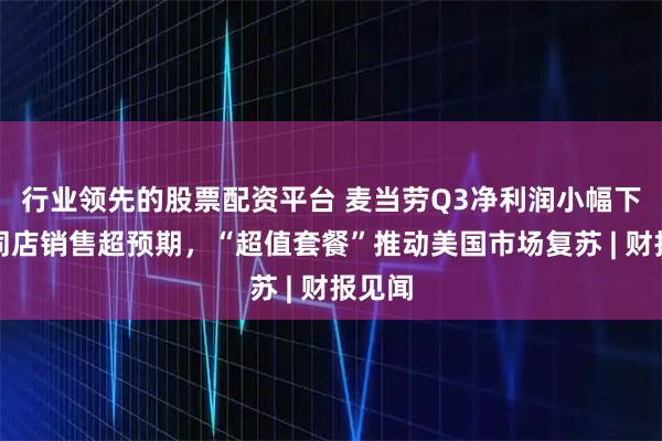 行业领先的股票配资平台 麦当劳Q3净利润小幅下滑,同店销售超预期,“超值套餐”推动美国市场复苏 | 财报见闻