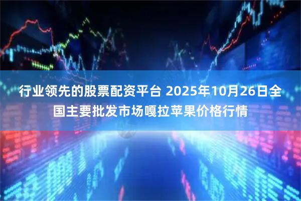 行业领先的股票配资平台 2025年10月26日全国主要批发市场嘎拉苹果价格行情