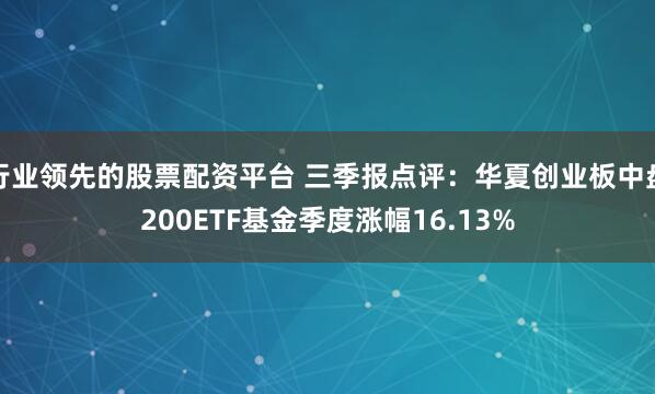 行业领先的股票配资平台 三季报点评:华夏创业板中盘200ETF基金季度涨幅16.13%