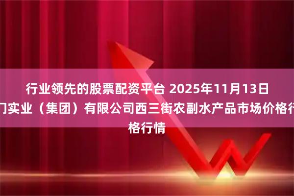 行业领先的股票配资平台 2025年11月13日龙门实业（集团）有限公司西三街农副水产品市场价格行情